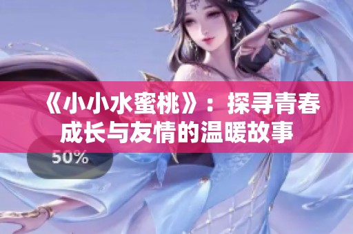 《小小水蜜桃》：探寻青春成长与友情的温暖故事
