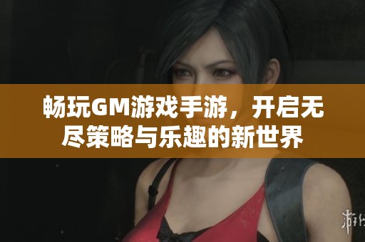 畅玩GM游戏手游，开启无尽策略与乐趣的新世界