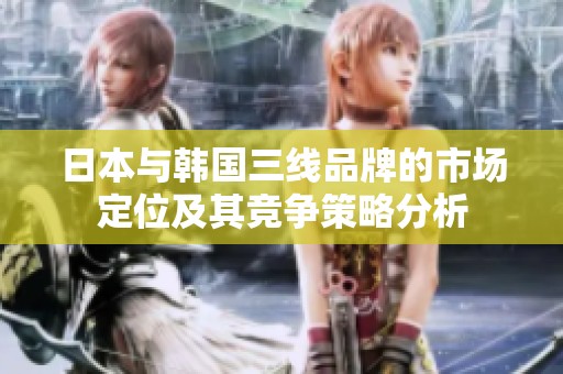 日本与韩国三线品牌的市场定位及其竞争策略分析