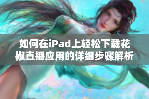 如何在iPad上轻松下载花椒直播应用的详细步骤解析