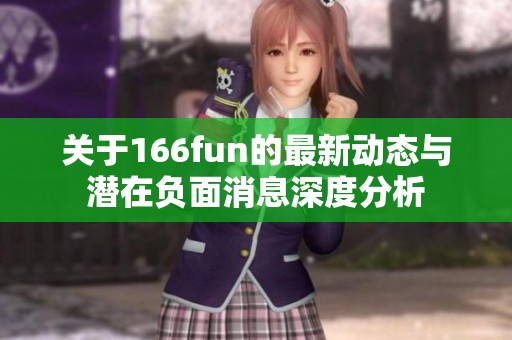 关于166fun的最新动态与潜在负面消息深度分析