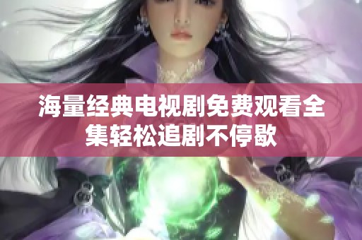 海量经典电视剧免费观看全集轻松追剧不停歇