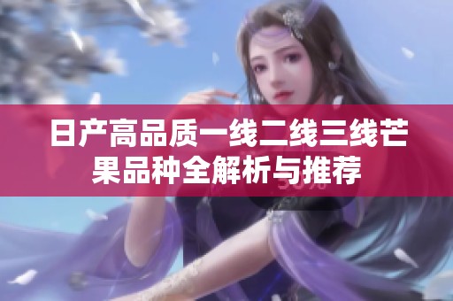 日产高品质一线二线三线芒果品种全解析与推荐
