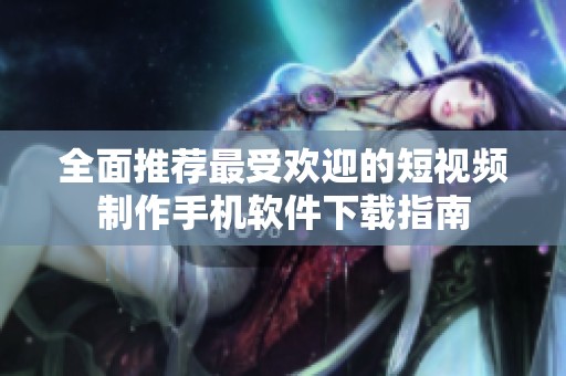 全面推荐最受欢迎的短视频制作手机软件下载指南