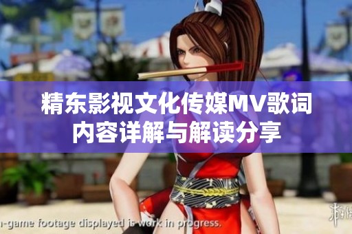 精东影视文化传媒MV歌词内容详解与解读分享