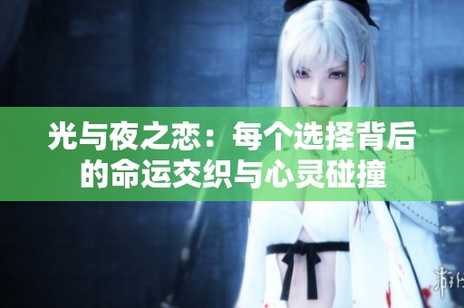 光与夜之恋：每个选择背后的命运交织与心灵碰撞