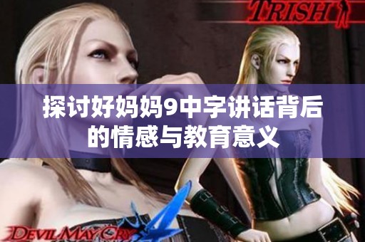 探讨好妈妈9中字讲话背后的情感与教育意义