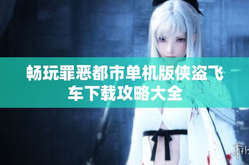 畅玩罪恶都市单机版侠盗飞车下载攻略大全