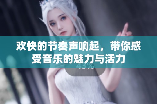 欢快的节奏声响起，带你感受音乐的魅力与活力