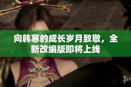 向韩寒的成长岁月致敬，全新改编版即将上线