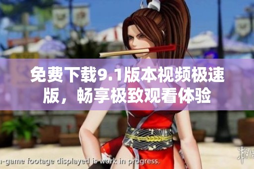 免费下载9.1版本视频极速版，畅享极致观看体验