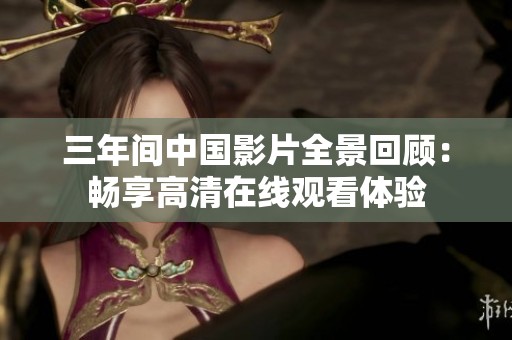 三年间中国影片全景回顾：畅享高清在线观看体验
