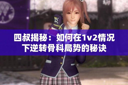 四叔揭秘：如何在1v2情况下逆转骨科局势的秘诀
