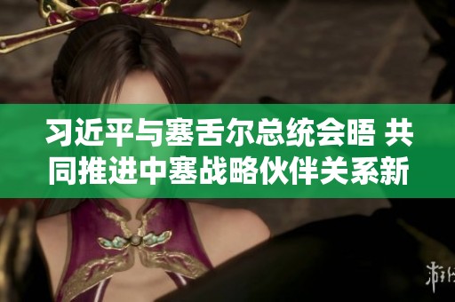 习近平与塞舌尔总统会晤 共同推进中塞战略伙伴关系新阶段