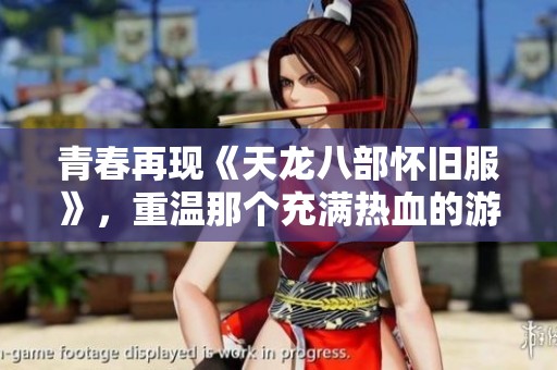 青春再现《天龙八部怀旧服》，重温那个充满热血的游戏世界