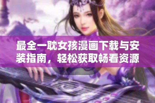 最全一耽女孩漫画下载与安装指南，轻松获取畅看资源