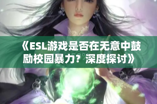 《ESL游戏是否在无意中鼓励校园暴力？深度探讨》