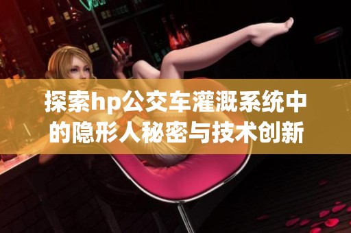 探索hp公交车灌溉系统中的隐形人秘密与技术创新