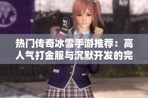 热门传奇冰雪手游推荐：高人气打金服与沉默开发的完美结合