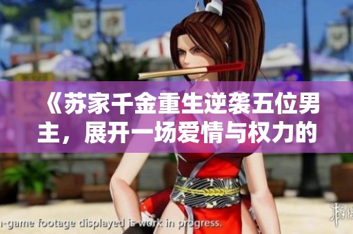 《苏家千金重生逆袭五位男主，展开一场爱情与权力的纠葛》