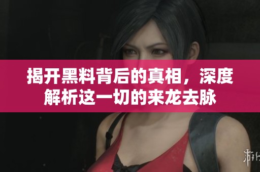 揭开黑料背后的真相，深度解析这一切的来龙去脉