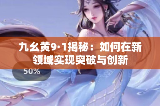 九幺黄9·1揭秘：如何在新领域实现突破与创新