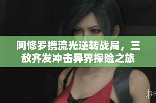 阿修罗携流光逆转战局，三敌齐发冲击异界探险之旅