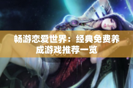畅游恋爱世界：经典免费养成游戏推荐一览