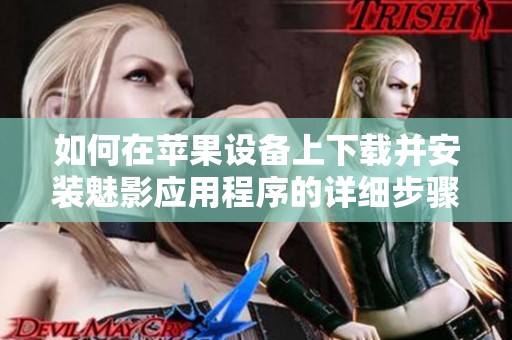 如何在苹果设备上下载并安装魅影应用程序的详细步骤