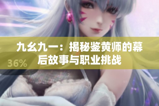 九幺九一：揭秘鉴黄师的幕后故事与职业挑战