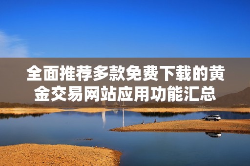 全面推荐多款免费下载的黄金交易网站应用功能汇总