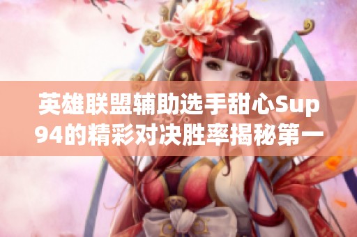 英雄联盟辅助选手甜心Sup94的精彩对决胜率揭秘第一集