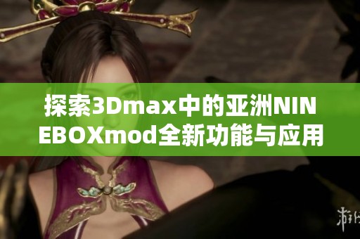 探索3Dmax中的亚洲NINEBOXmod全新功能与应用技巧