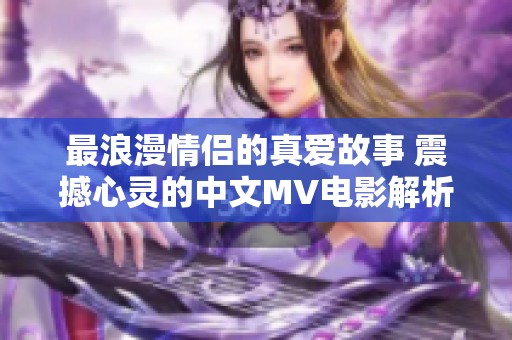 最浪漫情侣的真爱故事 震撼心灵的中文MV电影解析