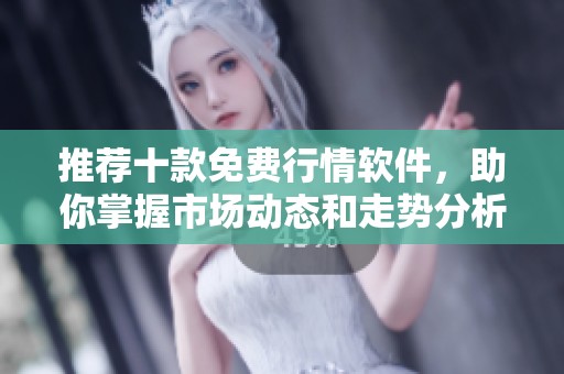 推荐十款免费行情软件，助你掌握市场动态和走势分析