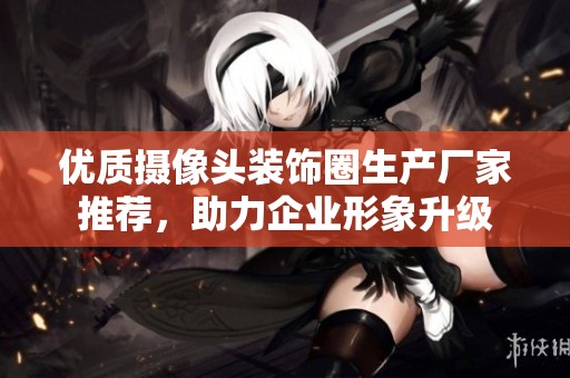 优质摄像头装饰圈生产厂家推荐，助力企业形象升级