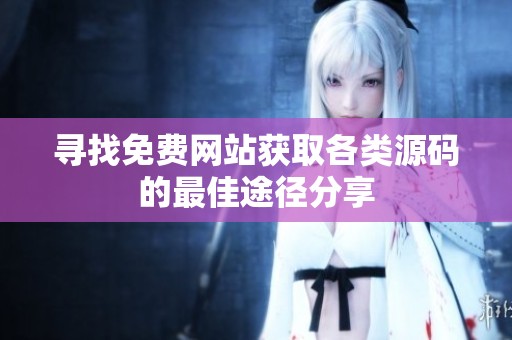 寻找免费网站获取各类源码的最佳途径分享