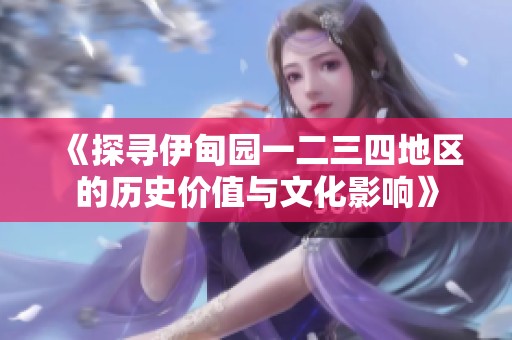 《探寻伊甸园一二三四地区的历史价值与文化影响》