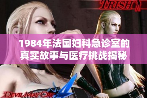 1984年法国妇科急诊室的真实故事与医疗挑战揭秘