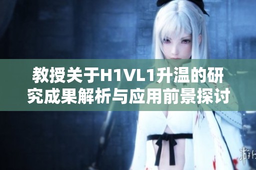 教授关于H1VL1升温的研究成果解析与应用前景探讨