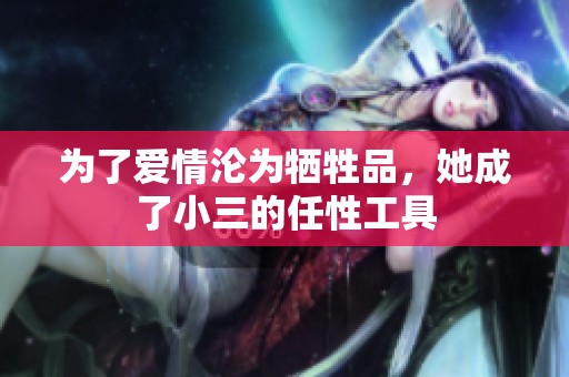 为了爱情沦为牺牲品，她成了小三的任性工具