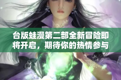 台版蛙漫第二部全新冒险即将开启，期待你的热情参与！
