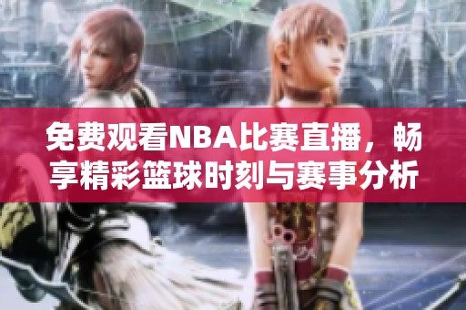免费观看NBA比赛直播，畅享精彩篮球时刻与赛事分析
