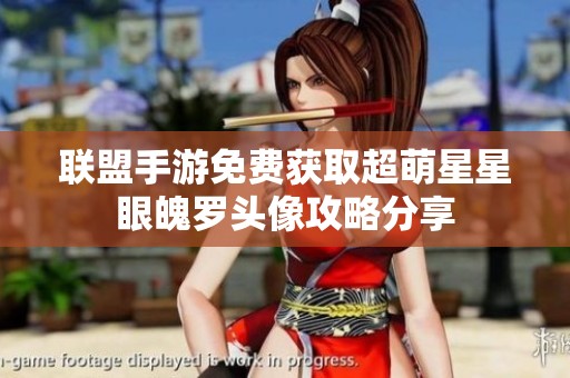联盟手游免费获取超萌星星眼魄罗头像攻略分享