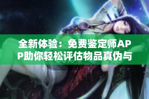 全新体验：免费鉴定师APP助你轻松评估物品真伪与价值