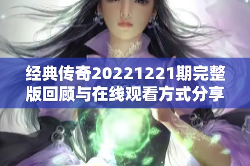 经典传奇20221221期完整版回顾与在线观看方式分享