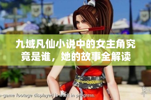 九域凡仙小说中的女主角究竟是谁，她的故事全解读