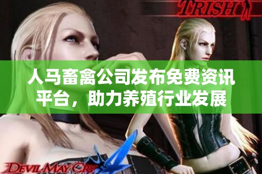 人马畜禽公司发布免费资讯平台，助力养殖行业发展