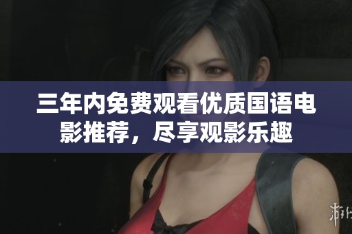 三年内免费观看优质国语电影推荐，尽享观影乐趣