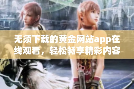 无须下载的黄金网站app在线观看，轻松畅享精彩内容